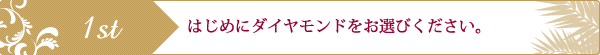 はじめにダイヤモンドをお選びください。