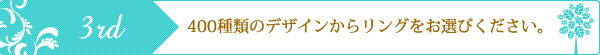 400種類のデザインからリングをお選びください。