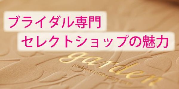 ブライダル専門セレクトショップの魅力