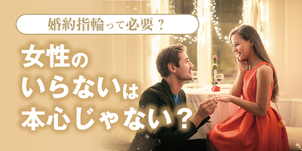 婚約指輪って必要なの？女性の「いらない」は本心じゃない