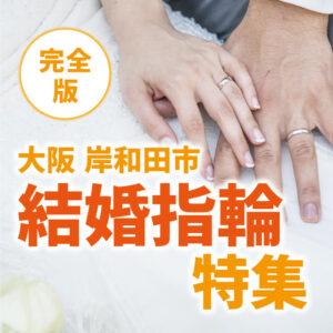 大阪岸和田市結婚指輪特集完全版