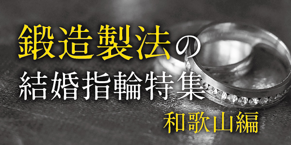 鍛造製法の結婚指輪ブランド特集｜和歌山編