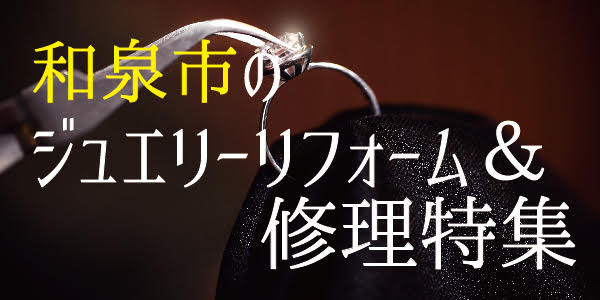 和泉市のジュエリーリフォーム＆修理特集 ｜ 南大阪で指輪やネックレスの修理ならgarden本店