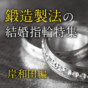 岸和田市で人気の鍛造製法の結婚指輪特集