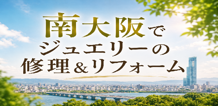 南大阪でジュエリーの修理&リフォーム